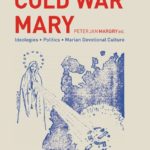 Cold War Mary. Ideologies, Politics, and Marian Devotional Culture